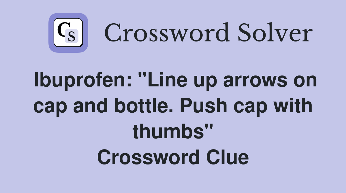Ibuprofen "Line up arrows on cap and bottle. Push cap with thumbs